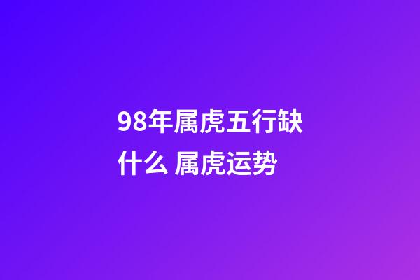 98年属虎五行缺什么 属虎运势